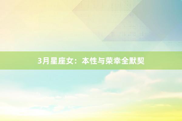 3月星座女：本性与荣幸全默契